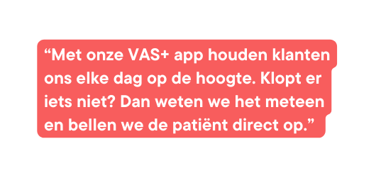 Met onze VAS app houden klanten ons elke dag op de hoogte Klopt er iets niet Dan weten we het meteen en bellen we de patiënt direct op
